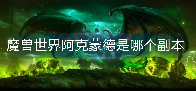 魔兽世界阿克蒙德是哪个副本