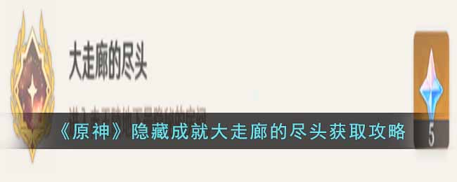 原神隐藏成就大走廊的尽头怎么获得-隐藏成就大走廊的尽头获取攻略