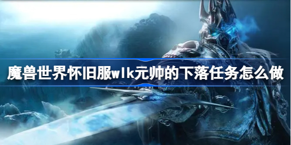 魔兽世界怀旧服wlk元帅的下落任务怎么做-wlk隐蔽山洞位置