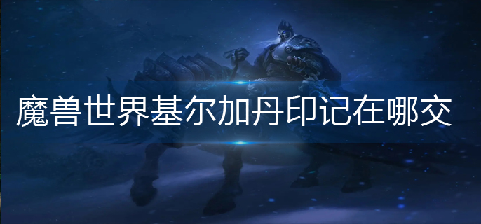 魔兽世界基尔加丹印记在哪交