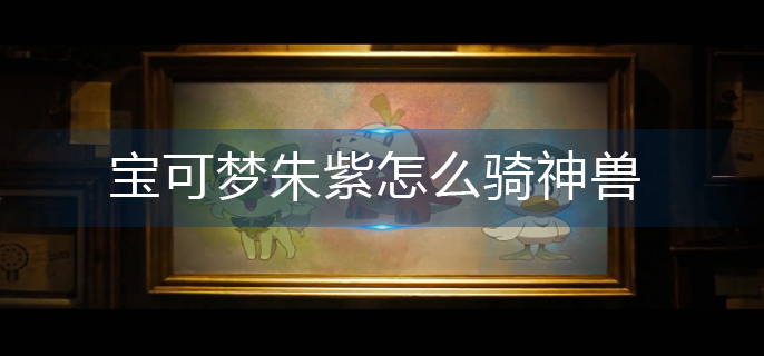 宝可梦朱紫怎么骑神兽