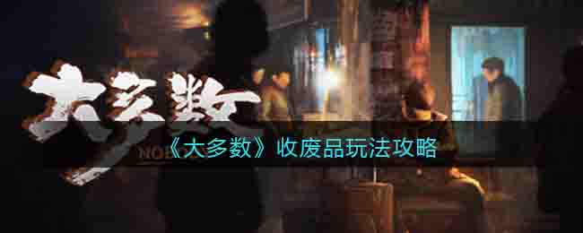 《大多数》收废品玩法攻略