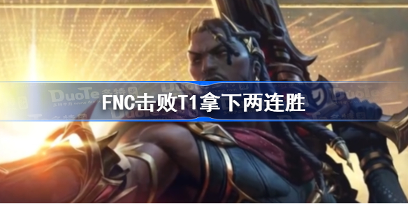 FNC击败T1拿下两连胜-FNC击败T1介绍