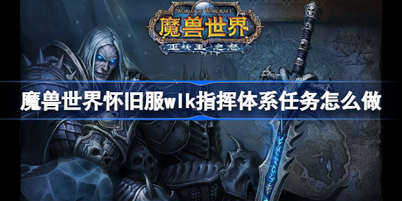 魔兽世界怀旧服wlk指挥体系任务怎么做-wlk指挥体系流程攻略