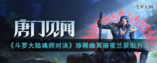 斗罗大陆魂师对决珍稀幽冥暗夜兰怎么获取