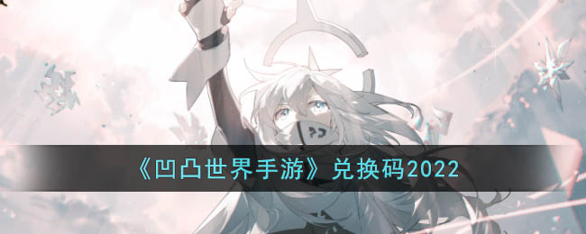 《凹凸世界手游》兑换码2022