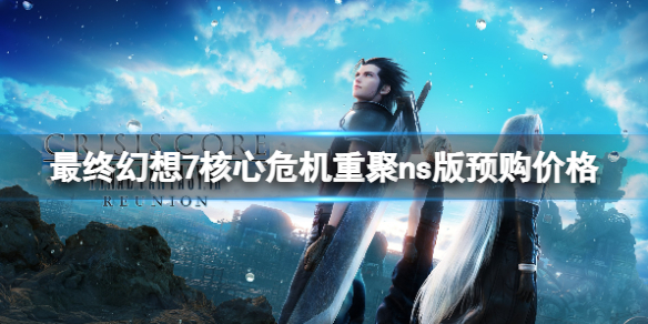 《最终幻想7核心危机重聚》ns版多少钱？ns版预购价格分享