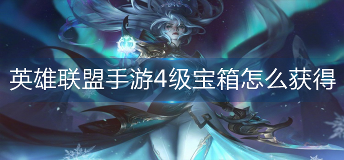 英雄联盟手游4级宝箱怎么获得