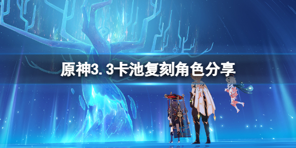 《原神》3.3复刻角色有谁？3.3卡池复刻角色分享