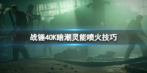 《战锤40K暗潮》灵能怎么喷火？灵能喷火技巧