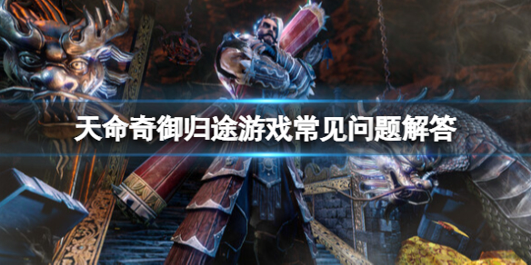 《天命奇御归途》好玩吗？游戏常见问题解答