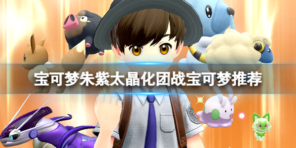 《宝可梦朱紫》太晶化团战宝可梦推荐 太晶团体战怎么打？