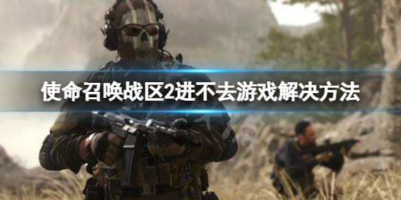 《使命召唤战区2》进不去游戏怎么办？进不去游戏解决方法