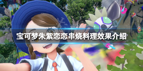 《宝可梦朱紫》恋恋串烧食物有什么？恋恋串烧料理效果介绍