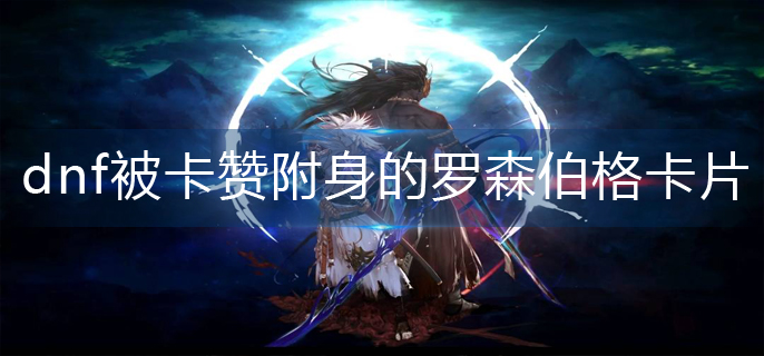 dnf被卡赞附身的罗森伯格卡片怎么获得