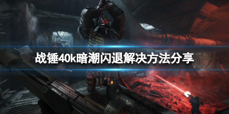 《战锤40k暗潮》游戏闪退怎么办？闪退解决方法分享