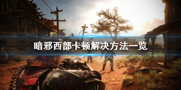 《暗邪西部》卡顿怎么办？卡顿解决方法一览