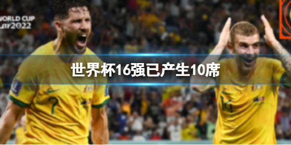 世界杯16强已产生10席-分别是哪些球队
