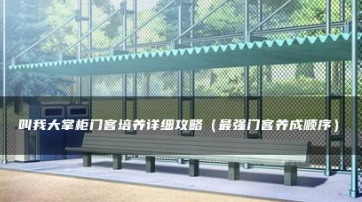叫我大掌柜门客培养攻略一览