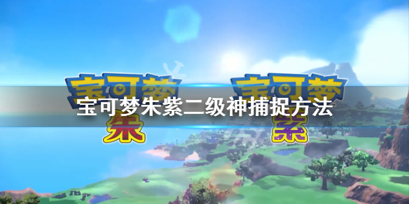 宝可梦朱紫二级神捕捉方法__二级神捕捉方法
