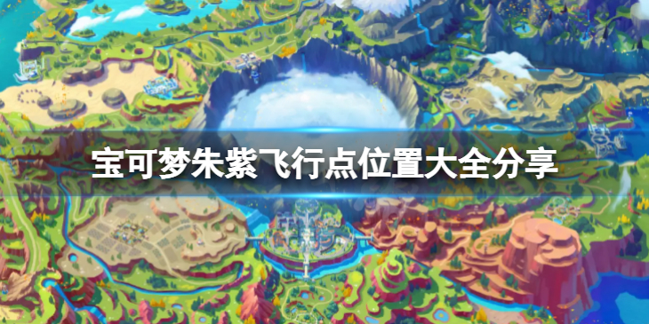 宝可梦朱紫飞行点在哪__飞行点位置大全分享