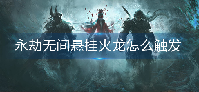 永劫无间悬挂火龙怎么触发