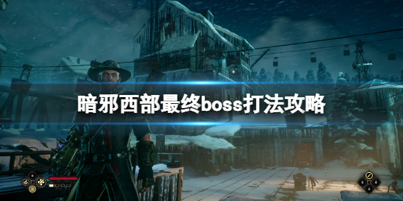 《暗邪西部》最终Boss怎么打？最终boss打法攻略