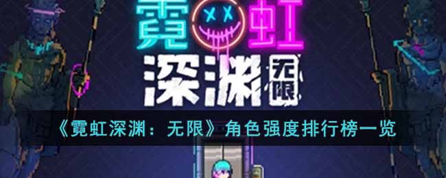 霓虹深渊无限哪些角色强度高__角色强度排行榜一览