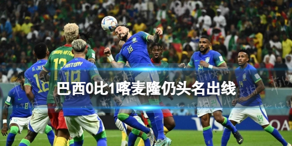 巴西0比1喀麦隆仍头名出线-巴西爆冷0-1喀麦隆