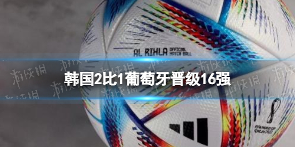 韩国2比1葡萄牙晋级16强-乌拉圭2-0仍出局