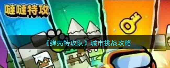 《弹壳特攻队》城市挑战攻略