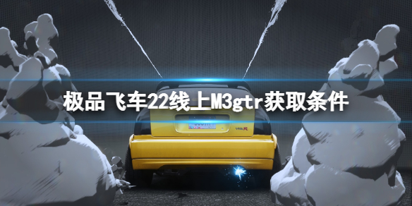 《极品飞车不羁》M3gtr怎么获得？线上M3gtr获取条件