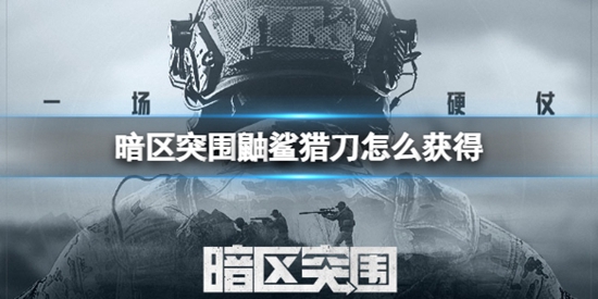 暗区突围鼬鲨猎刀怎么获得