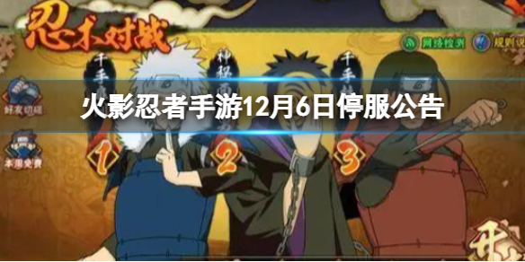 《火影忍者手游》12月6日停服公告-12月6日停服时间一览