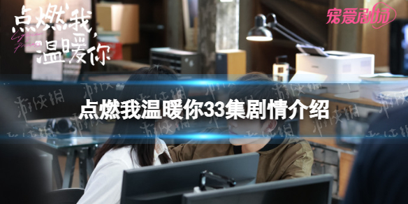 点燃我温暖你33集剧情介绍-点燃我温暖你33集剧情讲了什么