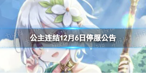 《公主连结》12月6日停服公告-12月6日停服时间一览