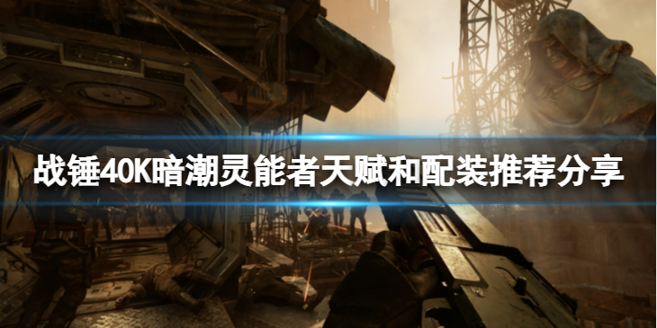 《战锤40K暗潮》灵能者天赋是什么？灵能者天赋和配装推荐分享