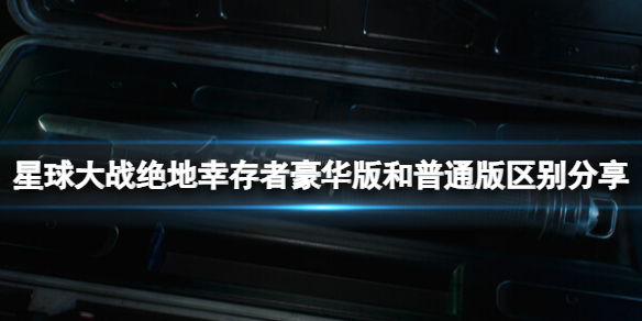 《星球大战绝地幸存者》豪华版和普通版区别分享 预购奖励有什么？