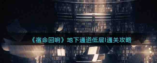 《宿命回响》地下通道低层I通关攻略