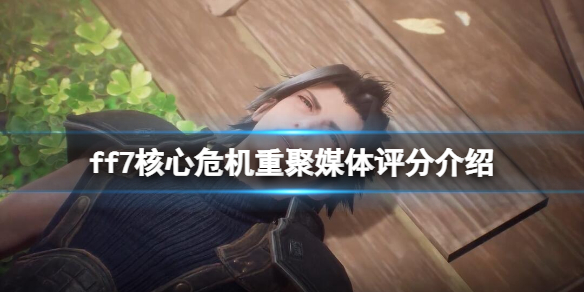 《最终幻想7核心危机重聚》媒体评分高吗？游戏媒体评分介绍