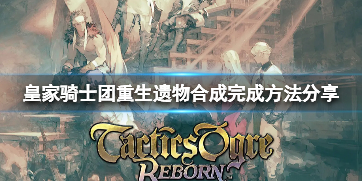 《皇家骑士团重生》遗物合成怎么完成？遗物合成完成方法分享