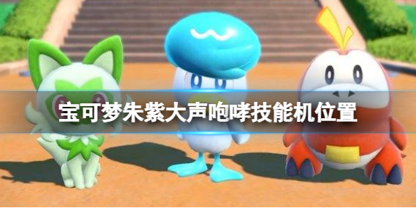 《宝可梦朱紫》大声咆哮技能机位置 大声咆哮技能怎么获得