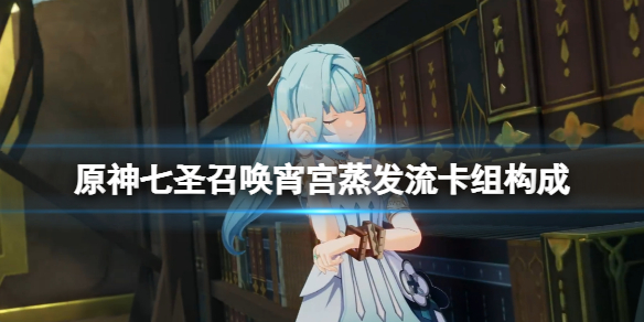 《原神》七圣召唤宵宫蒸发流卡组构成 七圣召唤宵宫卡牌怎么构筑
