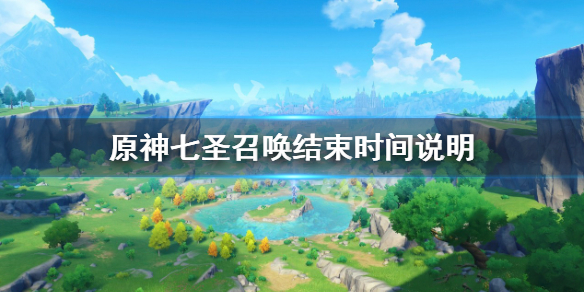 《原神》七圣召唤什么时候结束？七圣召唤结束时间说明
