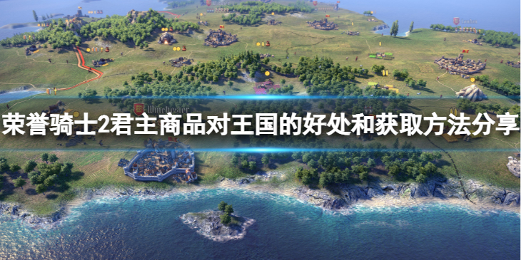 《荣誉骑士2君主》商品咋获取？商品对王国的好处和获取方法分享