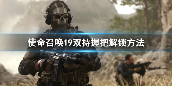 《使命召唤19现代战争2》双持怎么解锁？双持握把解锁方法