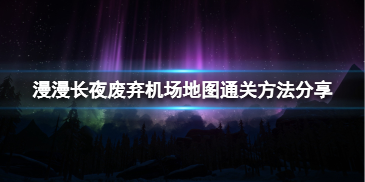 《漫漫长夜》废弃机场地图怎么通关？废弃机场地图通关方法分享