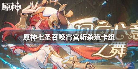 《原神》七圣召唤宵宫斩杀流玩法 七圣召唤宫斩杀流卡组