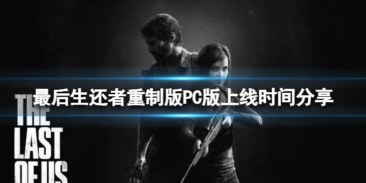 《最后生还者重制版》PC版什么时间上线？PC版上线时间分享