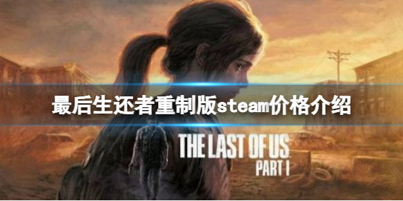 《最后生还者重制版》steam价格是多少？steam价格介绍